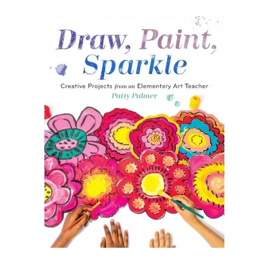 Draw, Paint, Sparkle: Creative Projects from an Elementary Art Teacher By Patty Palmer (Paperback)