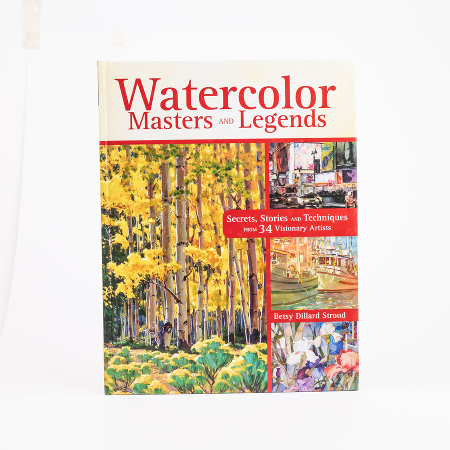 Watercolor Masters and Legends: Secrets, Stories and Techniques from 34 Visionary Artists: By Betsy Dillard Stroud (Hardcover)