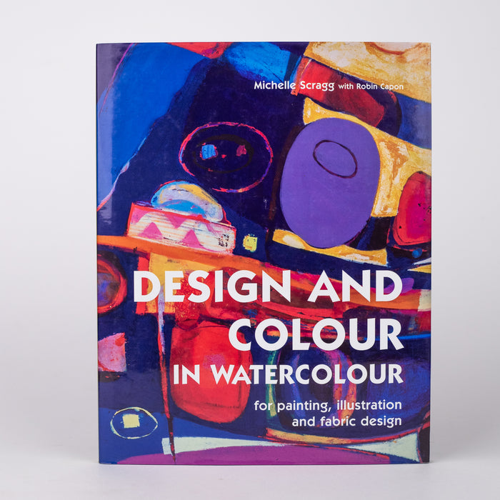 Design and Colour in Watercolour: For Painting, Illustration and Fabric Design: By Michelle Scragg, Robin Capon (Hardcover)