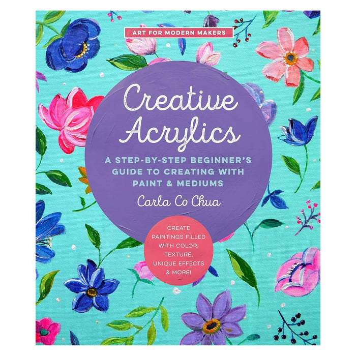 Creative Acrylics by Carla Co Chua – Beginner’s Step-by-Step Guide to Painting with Color, Texture & Effects